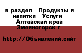  в раздел : Продукты и напитки » Услуги . Алтайский край,Змеиногорск г.